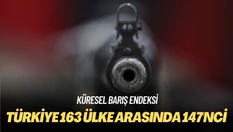 Küresel Barış Endeksi: Türkiye 163 ülke arasında 147’nci