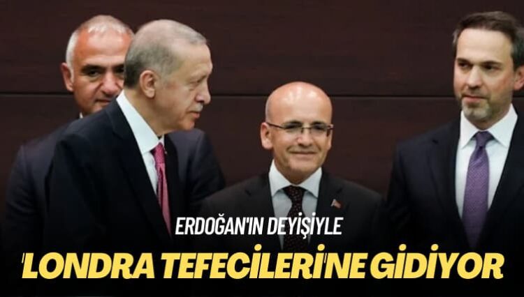 Erdoğan’ın deyişiyle: ‘Londra tefecileri’ne gidiyor