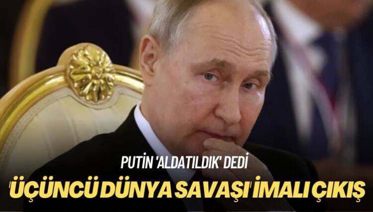 Putin ‘aldatıldık’ dedi: ‘Üçüncü Dünya Savaşı’ imalı çıkış
