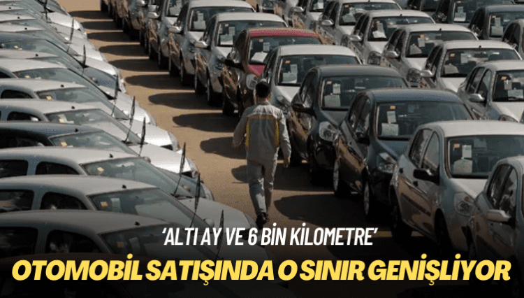 ‘Altı ay ve 6 bin kilometre’ Otomobil satışında o sınır genişliyor
