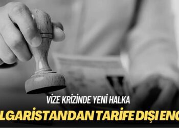 Vize krizinde yeni halka: Bulgaristan’dan tarife dışı engel