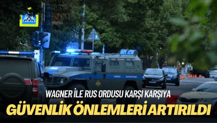 Wagner ile Rus ordusu karşı karşıya: Güvenlik önlemleri artırıldı