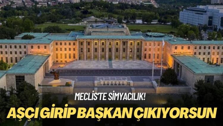 Meclis’te simyacılık! Aşçı girip başkan çıkıyorsun