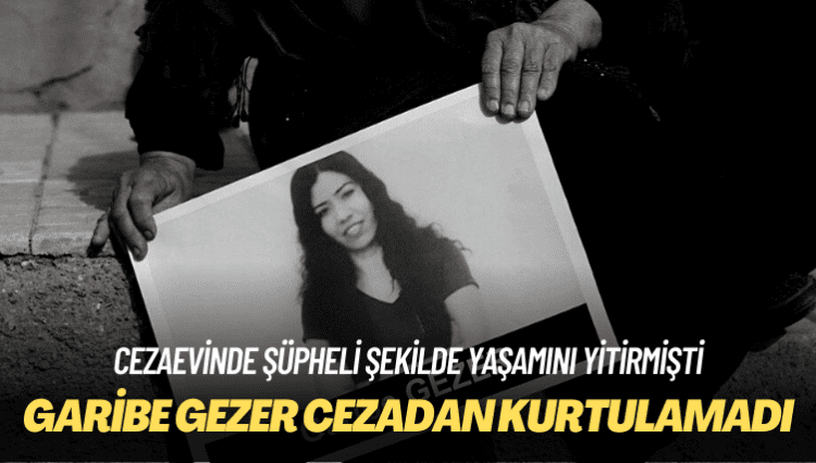 Cezaevinde şüpheli şekilde yaşamını yitirmişti: Garibe Gezer cezadan kurtulamadı