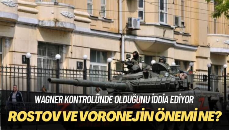 Wagner kontrolünde olduğunu iddia ediyor: Rostov ve Voronej’in önemi ne?