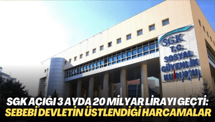 SGK’nın açığı üç ayda 20 milyar lirayı geçti: Sebebi devletin üstlendiği harcamalar