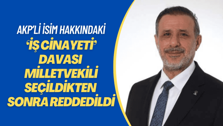 AKP’li isim hakkındaki ‘iş cinayeti’ davası milletvekili seçildikten sonra reddedildi