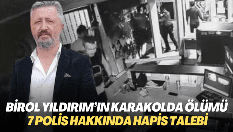 Birol Yıldırım’ın karakolda ölümüne ilişkin 7 polis hakkında hapis talebi