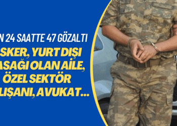 Asker, yurt dışı yasağı olan aile, özel sektör çalışanı, avukat… Son 24 saatte 47 gözaltı