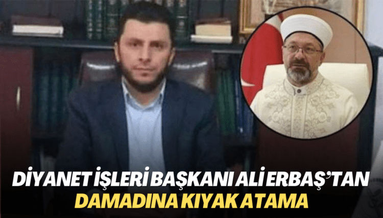 Diyanet İşleri Başkanı Ali Erbaş’tan damadına kıyak atama
