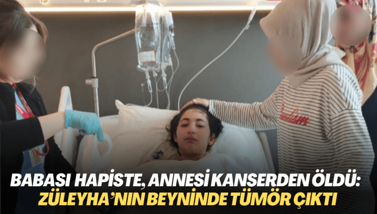 Babası iki yıldır hapiste, annesi kanserden öldü: 12 yaşındaki Züleyha’nın beyninde tümör çıktı