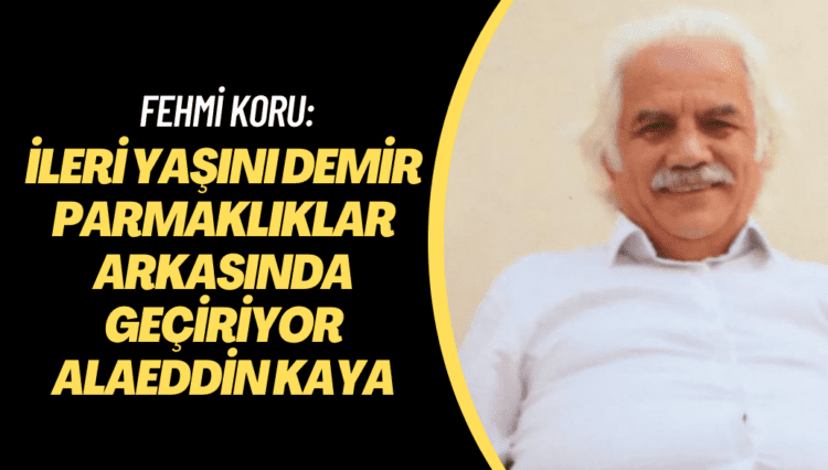 Fehmi Koru: İleri yaşını demir parmaklıklar arkasında geçiriyor Alaeddin Kaya