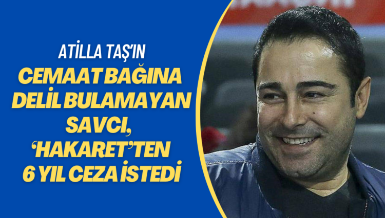 Atilla Taş’ın cemaat bağlantısına delil bulamayan savcı, bu kez ‘hakaret’ten 6 yıl ceza istedi