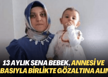 13 aylık Sena bebek, annesi ve babasıyla birlikte gözaltına alındı