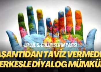 İsmail S. Gülümser’in yazısı: Yaşantıdan taviz vermeden herkesle diyalog mümkün