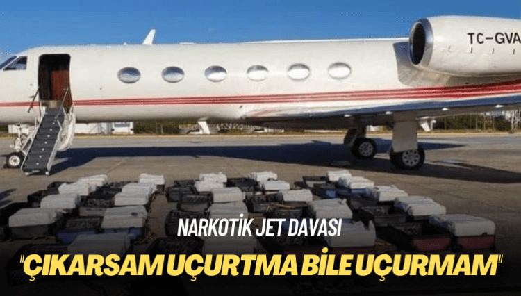 Narkotik jet davası: Çıkarsam uçurtma bile uçurmam