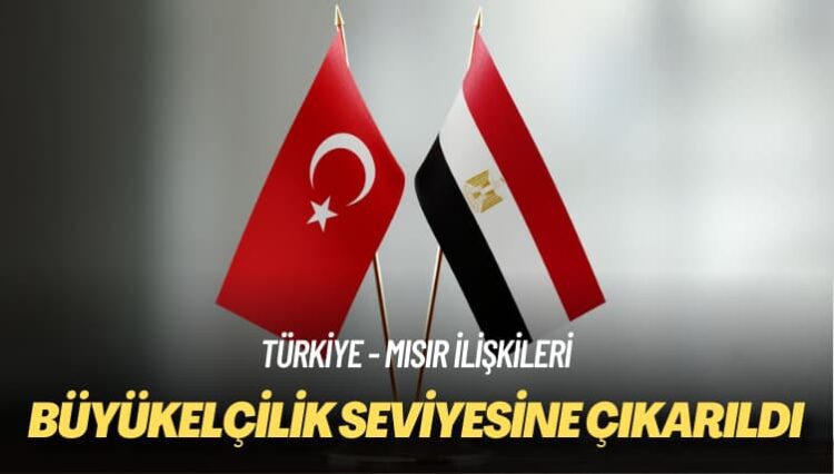 Türkiye – Mısır ilişkileri: Büyükelçilik seviyesine çıkarıldı