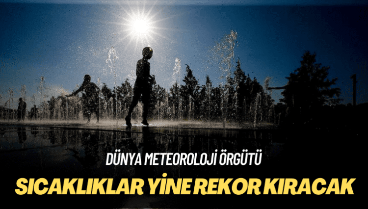 Dünya Meteoroloji Örgütü: Sıcaklıklar yine rekor kıracak