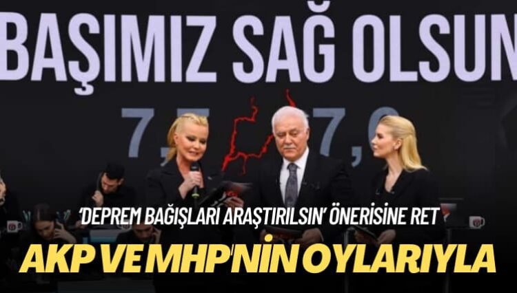 AKP ve MHP’nin oylarıyla: ‘Deprem bağışları araştırılsın’ önerisine ret