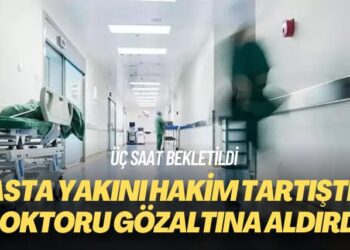 Üç saat bekletildi: Hasta yakını hakim tartıştığı doktoru gözaltına aldırdı