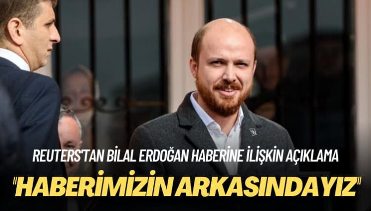 Reuters’tan Bilal Erdoğan haberine ilişkin açıklama: Haberimizin arkasındayız