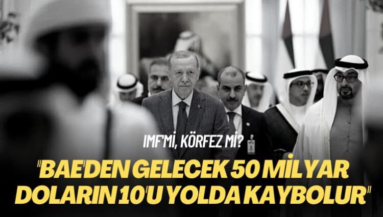 IMF’mi, Körfez mi? BAE’den gelecek 50 milyar doların 10’u yolda kaybolur