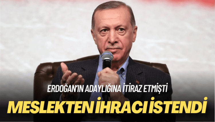 Erdoğan’ın adaylığına itiraz etmişti: Meslekten ihracı istendi