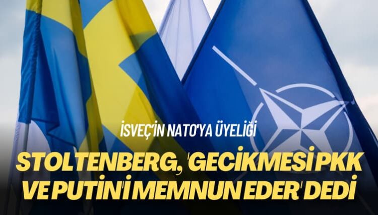 İsveç’in NATO’ya üyeliği: Stoltenberg, ‘Gecikmesi PKK ve Putin’i memnun eder ‘ dedi 