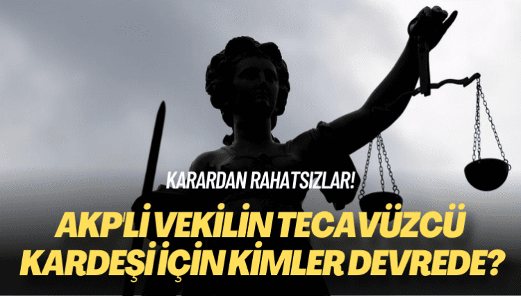 Karardan rahatsızlar! AKP’li vekilin tecavüzcü kardeşi için kimler devrede?
