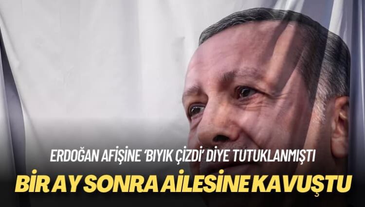 Erdoğan afişine ‘bıyık çizdi’ diye tutuklanmıştı: Bir ay sonra ailesine kavuştu