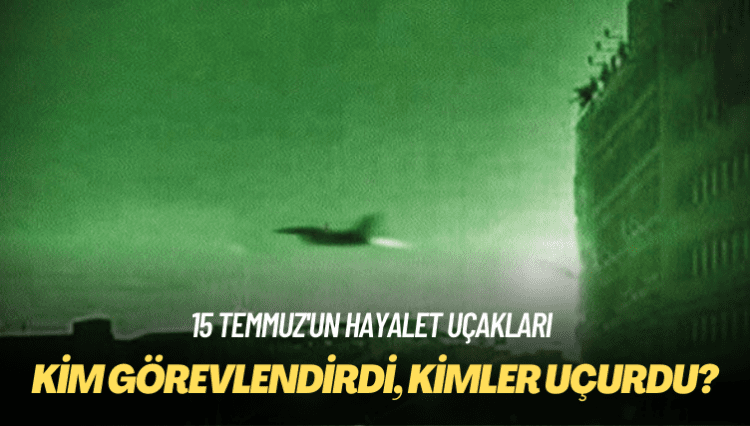 15 Temmuz’un hayalet uçakları: Kim görevlendirdi, kimler uçurdu?