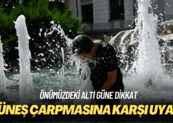 Önümüzdeki altı güne dikkat: Güneş çarpmasına karşı uyarı