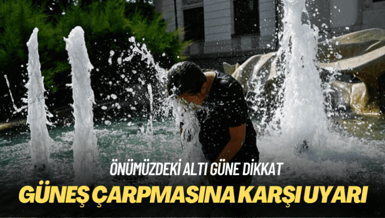 Önümüzdeki altı güne dikkat: Güneş çarpmasına karşı uyarı