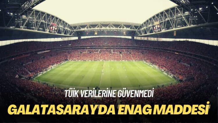 TÜİK verilerine güvenmedi: Galatasaray’da ‘ENAG maddesi’