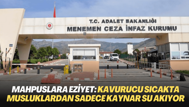 Menemen Cezaevi’nde mahpuslara eziyet: Kavurucu sıcakta musluklardan sadece kaynar su akıyor