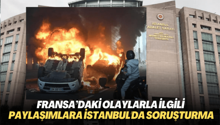 Fransa’daki olaylarla ilgili paylaşımlara İstanbul’da soruşturma