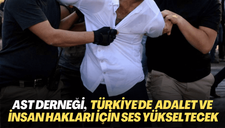 AST derneği, Türkiye’de, adalet ve insan hakları için ses yükseltecek