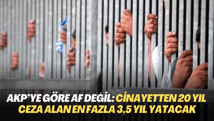 AKP’ye göre af değil: Cinayetten 20 yıl ceza alan en fazla 3,5 yıl yatacak