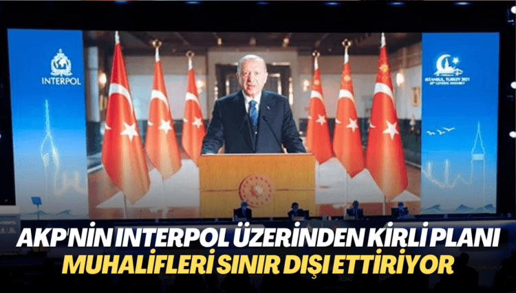 AKP rejiminin Interpol üzerinden kirli planı: Muhaliflerin sınır dışı edilmesini sağlıyor