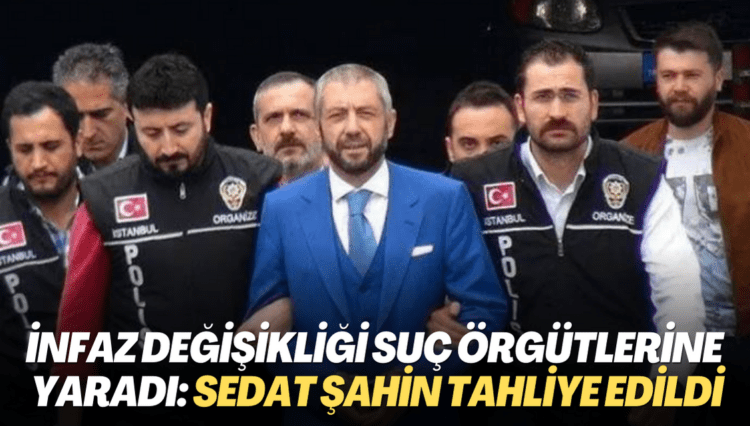 İnfaz değişikliği suç örgütlerine yaradı: Sedat Şahin tahliye edildi