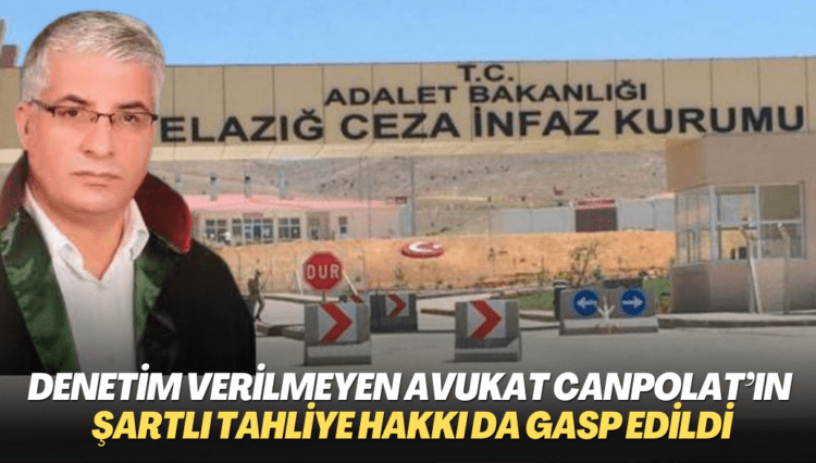 Denetimli serbestlik hakkı verilmeyen Avukat Turan Canpolat’ın şartlı tahliye hakkı da gasp edildi