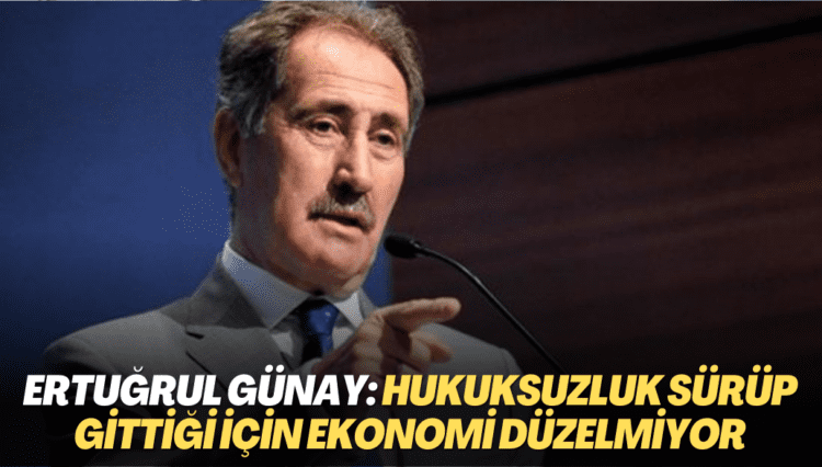 Ertuğrul Günay: Hukuksuzluk sürüp gittiği için ekonomi düzelmiyor