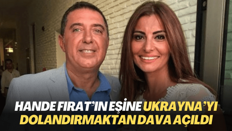 Hande Fırat’ın eşine Ukrayna’yı dolandırmaktan dava açıldı: 22,5 yıl hapis cezası isteniyor
