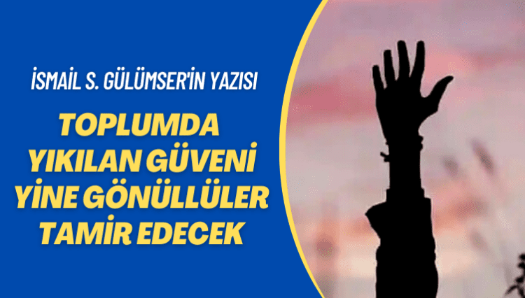 İsmail S. Gülümser’in yazısı: Toplumda yıkılan güveni yine gönüllüler tamir edecek