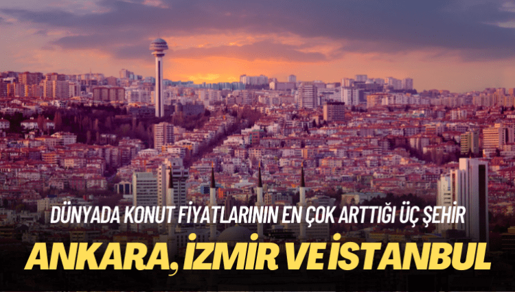 Dünyada konut fiyatlarının en çok arttığı ilk üç şehir de Türkiye’den