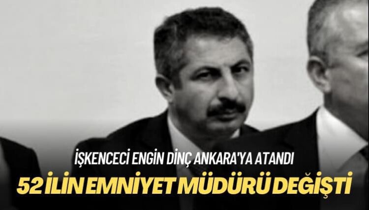 İşkenceci Engin Dinç Ankara’ya atandı: 52 ilin emniyet müdürü değişti