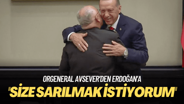 Orgeneral Avsever’den Erdoğan’a: Size sarılmak istiyorum