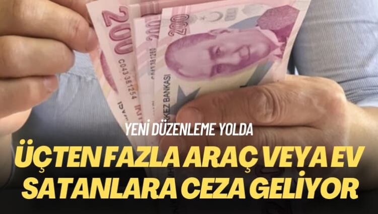 Yeni düzenleme yolda: Üçten fazla araç veya ev satanlara ceza geliyor
