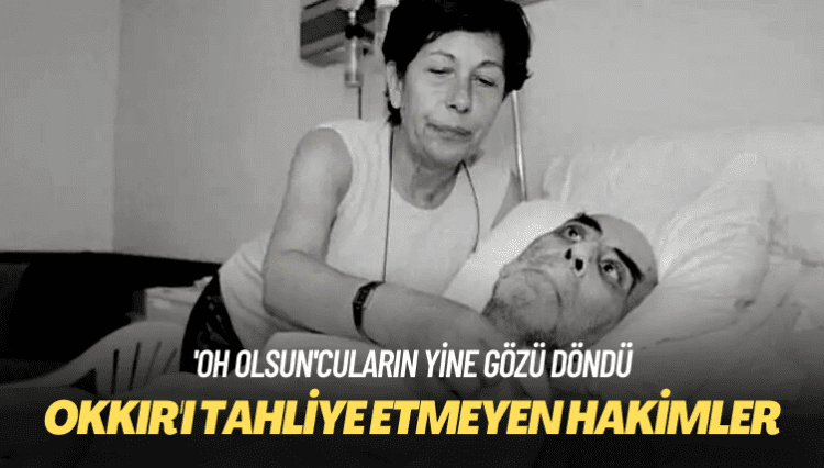 ‘Oh olsun’cuların yine gözü döndü: Okkır’ı tahliye etmeyen hakimler