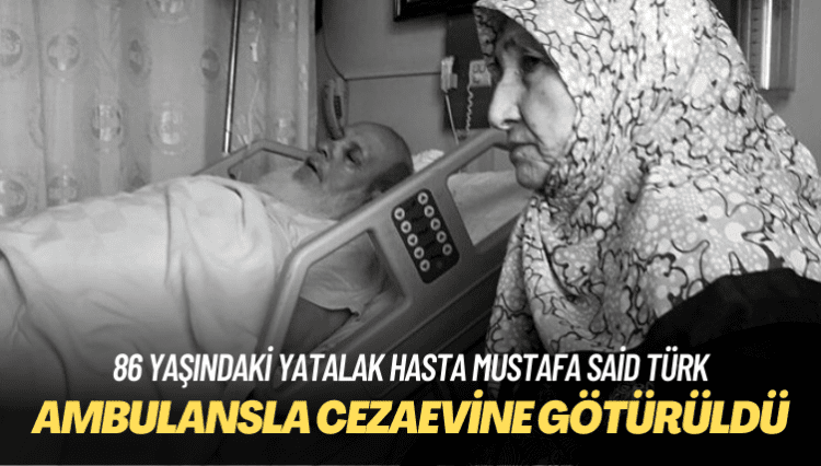 86 yaşındaki yatalak hasta Mustafa Said Türk ambulansla cezaevine götürüldü